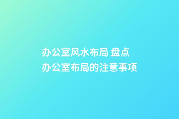 办公室风水布局 盘点办公室布局的注意事项